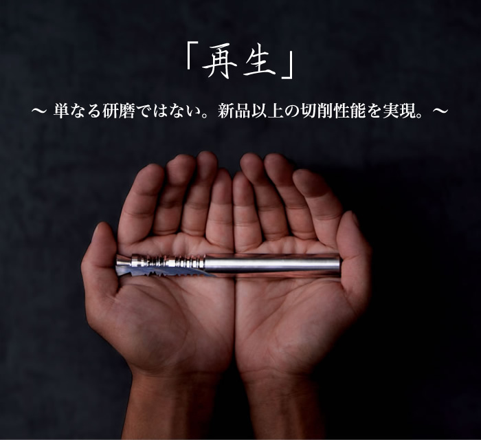 「再生」単なる研磨ではない。新品以上の切削性能を実現。